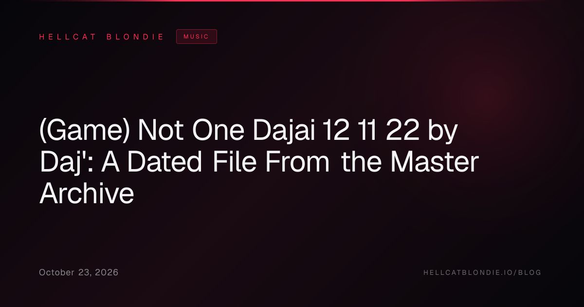 (Game) Not One Dajai 12 11 22 by Daj': A Dated File From the Master Archive